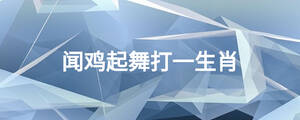 聞雞起舞打一生肖