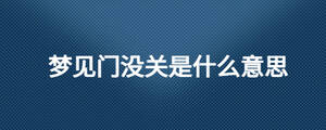 夢(mèng)見(jiàn)門沒(méi)關(guān)是什么意思