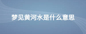 夢見黃河水是什么意思
