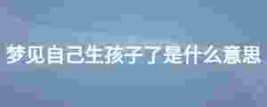 夢見自己生孩子了是什么意思