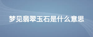 夢見翡翠玉石是什么意思