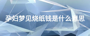 孕婦夢見燒紙錢是什么意思
