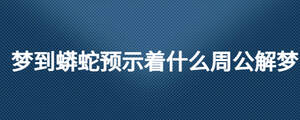 夢到蟒蛇預示著什么周公解夢