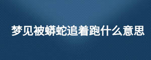 夢見被蟒蛇追著跑什么意思