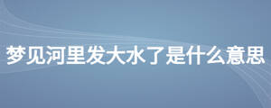 夢見河里發大水了是什么意思