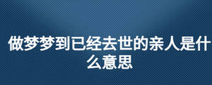 做夢夢到已經去世的親人是什么意思