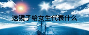 送鏡子給女生代表什么