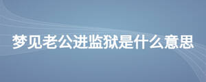 夢見老公進監獄是什么意思