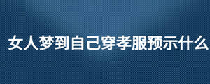 女人夢(mèng)到自己穿孝服預(yù)示什么