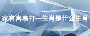家有喜事打一生肖是什么生肖