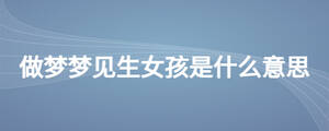 做夢夢見生女孩是什么意思