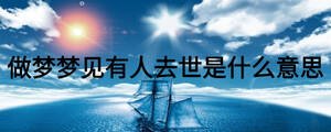 做夢(mèng)夢(mèng)見有人去世是什么意思