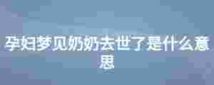孕婦夢(mèng)見(jiàn)奶奶去世了是什么意思