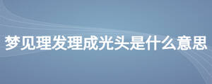 夢(mèng)見(jiàn)理發(fā)理成光頭是什么意思