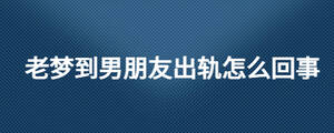 老夢到男朋友出軌怎么回事