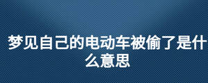 夢見自己的電動車被偷了是什么意思