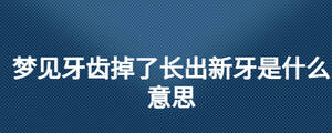 夢見牙齒掉了長出新牙是什么意思