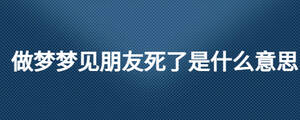 做夢(mèng)夢(mèng)見朋友死了是什么意思
