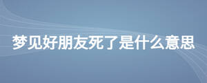 夢見好朋友死了是什么意思