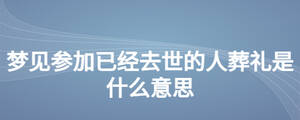 夢見參加已經去世的人葬禮是什么意思