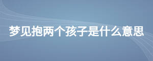 夢(mèng)見(jiàn)抱兩個(gè)孩子是什么意思