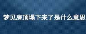 夢(mèng)見(jiàn)房頂塌下來(lái)了是什么意思