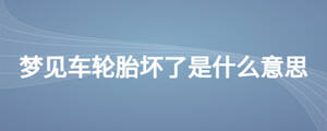 夢見車輪胎壞了是什么意思