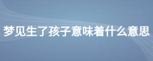 夢見生了孩子意味著什么意思