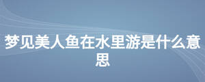 夢(mèng)見美人魚在水里游是什么意思