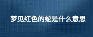 夢見紅色的蛇是什么意思