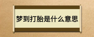 夢到打胎是什么意思