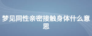 夢(mèng)見(jiàn)同性親密接觸身體什么意思