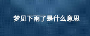 夢見下雨了是什么意思