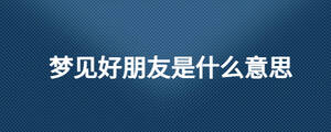 夢見好朋友是什么意思