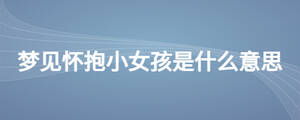 夢(mèng)見(jiàn)懷抱小女孩是什么意思