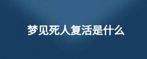 夢見死人復活是什么