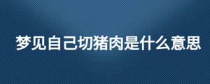 夢見自己切豬肉是什么意思