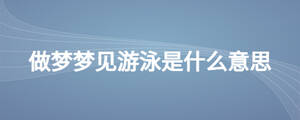 做夢夢見游泳是什么意思