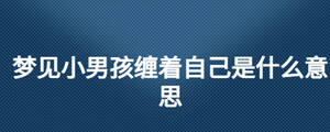 夢見小男孩纏著自己是什么意思