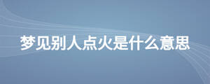 夢見別人點火是什么意思