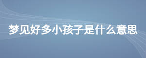 夢見好多小孩子是什么意思