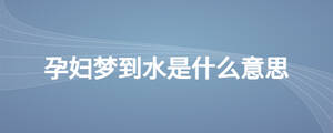 孕婦夢到水是什么意思