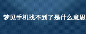 夢見手機找不到了是什么意思
