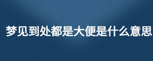 夢見到處都是大便是什么意思