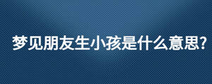 夢見朋友生小孩是什么意思?