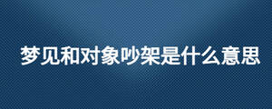 夢見和對象吵架是什么意思