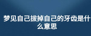 夢見自己拔掉自己的牙齒是什么意思