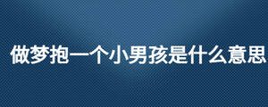 做夢抱一個小男孩是什么意思