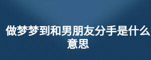 做夢夢到和男朋友分手是什么意思