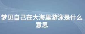夢見自己在大海里游泳是什么意思